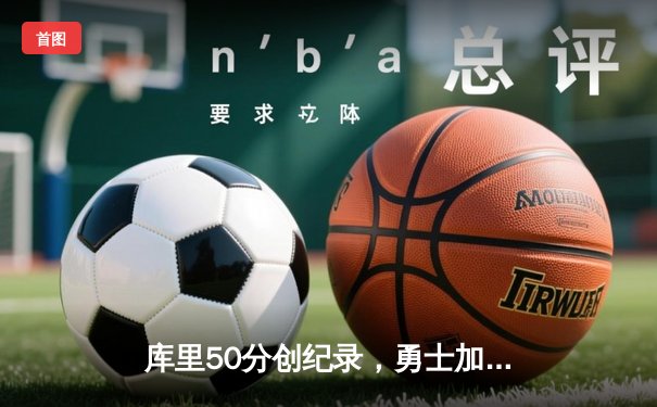 库里50分创纪录，勇士加时险胜国王迎开门红