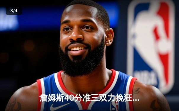 詹姆斯40分准三双力挽狂澜，湖人加时险胜勇士终结四连败 - 3