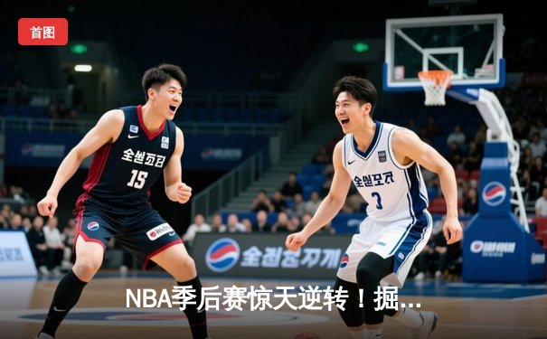 NBA季后赛惊天逆转！掘金加时险胜森林狼，约基奇35+15+10主宰赛场