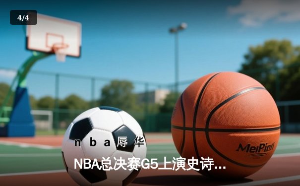 NBA总决赛G5上演史诗逆转 丹佛掘金主场加时险胜迈阿密热火 - 4