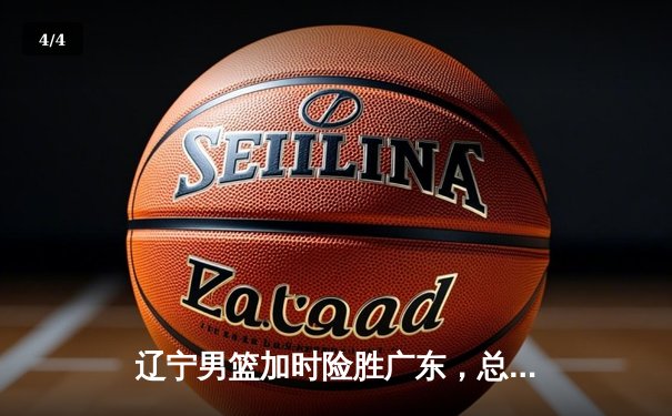 辽宁男篮加时险胜广东，总决赛抢七惊心动魄 - 4