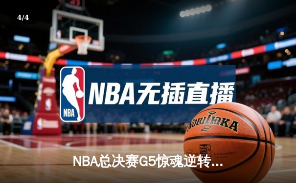 NBA总决赛G5惊魂逆转！凯尔特人绝杀勇士抢下天王山，塔图姆狂砍43分创纪录 - 4