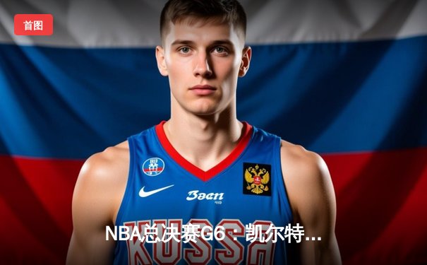 NBA总决赛G6：凯尔特人绝地反击，塔图姆砍下40分率队拖入抢七