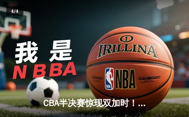 CBA半决赛惊现双加时！辽宁本钢118-112险胜广东宏远，赵继伟33分carry全场 - 4