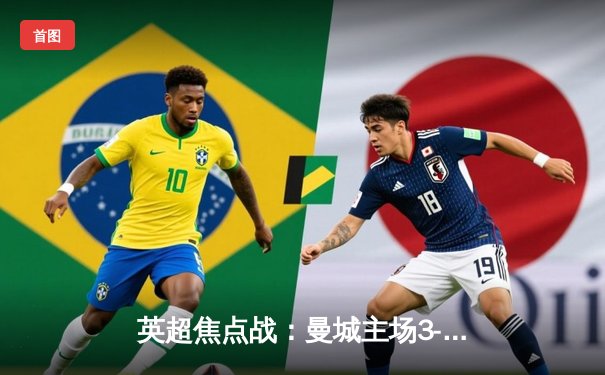 英超焦点战：曼城主场3-1逆转曼联，哈兰德双响锁定胜局