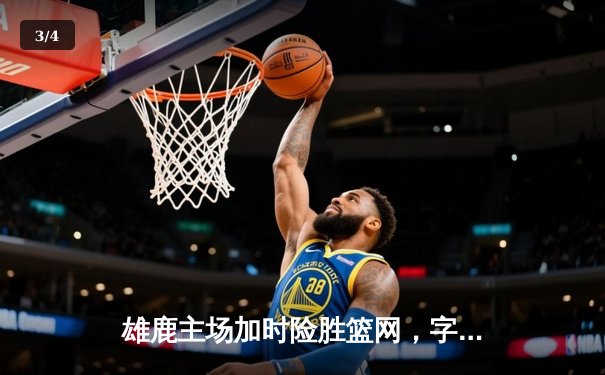 雄鹿主场加时险胜篮网，字母哥36+12+6主宰关键时刻 - 3