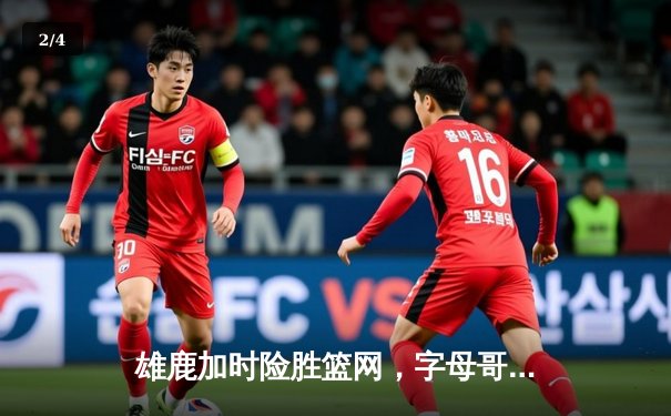 雄鹿加时险胜篮网，字母哥44分主宰关键战役 - 2