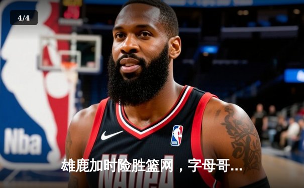 雄鹿加时险胜篮网，字母哥44分主宰关键战役 - 4