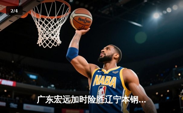 广东宏远加时险胜辽宁本钢，胡明轩35分导演逆转好戏 - 2