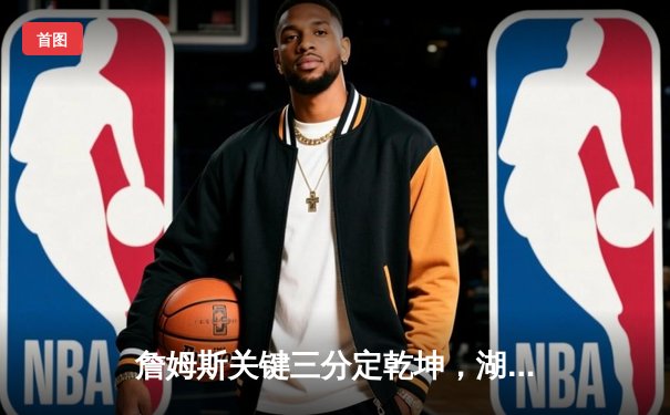 詹姆斯关键三分定乾坤，湖人加时险胜勇士晋级西决