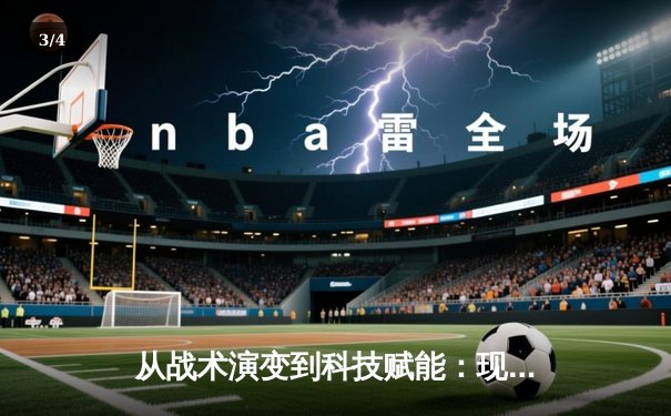 从战术演变到科技赋能：现代体育竞技的深度变革与未来展望 - 3